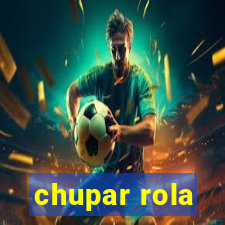 chupar rola